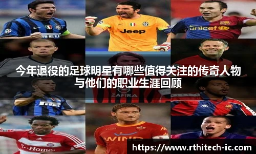 今年退役的足球明星有哪些值得关注的传奇人物与他们的职业生涯回顾