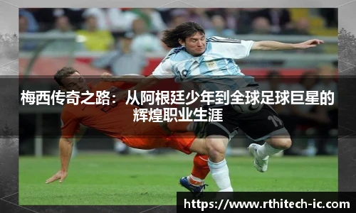 梅西传奇之路：从阿根廷少年到全球足球巨星的辉煌职业生涯