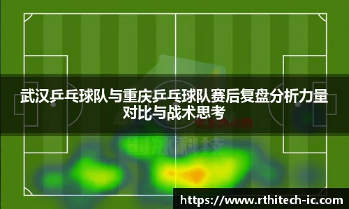 武汉乒乓球队与重庆乒乓球队赛后复盘分析力量对比与战术思考