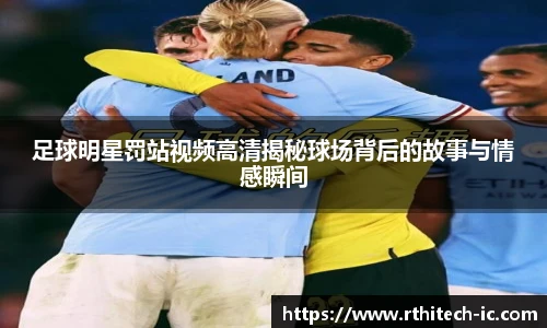 足球明星罚站视频高清揭秘球场背后的故事与情感瞬间