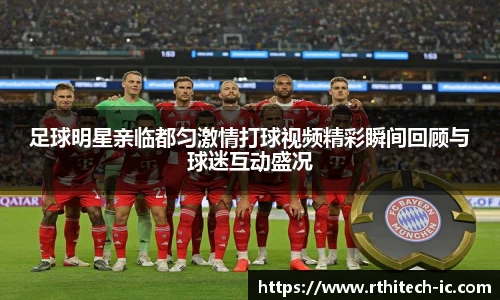 足球明星亲临都匀激情打球视频精彩瞬间回顾与球迷互动盛况